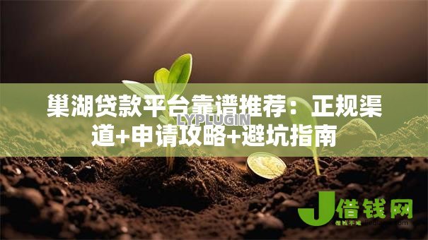 巢湖贷款平台靠谱推荐：正规渠道+申请攻略+避坑指南