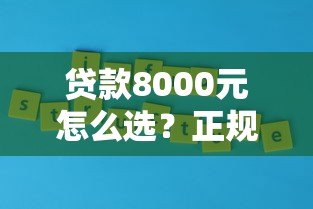 贷款8000元怎么选?正规平台推荐及避坑指南 贷款8000元怎么选?正规平台推荐及避坑指南