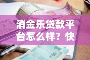 消金乐贷款平台怎么样?快速放款、低利率、申请流程全解析 消金乐贷款平台怎么样?快速放款、低利率、申请流程全解析