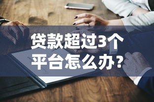 贷款超过3个平台怎么办？5个方法化解风险