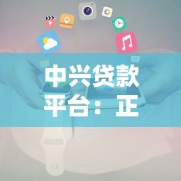 中兴贷款平台:正规贷款攻略及申请条件解析 中兴贷款平台:正规贷款攻略及申请条件解析