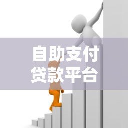 自助支付贷款平台:快速申请、灵活还款的借款新选择 自助支付贷款平台:快速申请、灵活还款的借款新选择