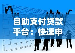 自助支付贷款平台:快速申请、灵活还款的借款新选择 自助支付贷款平台:快速申请、灵活还款的借款新选择