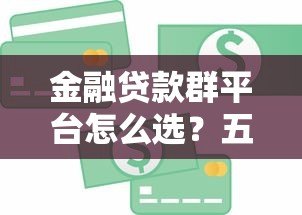 金融贷款群平台怎么选？五大避坑技巧助你快速拿到低息贷款