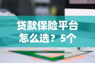 贷款保险平台怎么选?5个关键点教你找到靠谱方案 贷款保险平台怎么选?5个关键点教你找到靠谱方案
