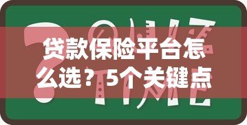 贷款保险平台怎么选?5个关键点教你找到靠谱方案 贷款保险平台怎么选?5个关键点教你找到靠谱方案