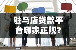 驻马店贷款平台哪家正规?2023年靠谱贷款机构申请指南 驻马店贷款平台哪家正规?2023年靠谱贷款机构申请指南