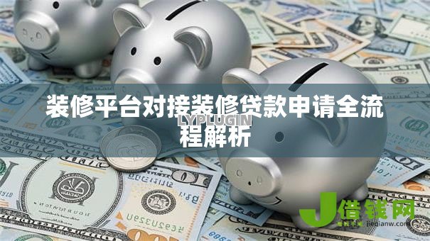 装修平台对接装修贷款申请全流程解析