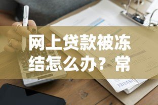 网上贷款被冻结怎么办?常见原因及解决指南 网上贷款被冻结怎么办?常见原因及解决指南