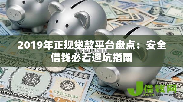 2019年正规贷款平台盘点:安全借钱必看避坑指南 2019年正规贷款平台盘点:安全借钱必看避坑指南