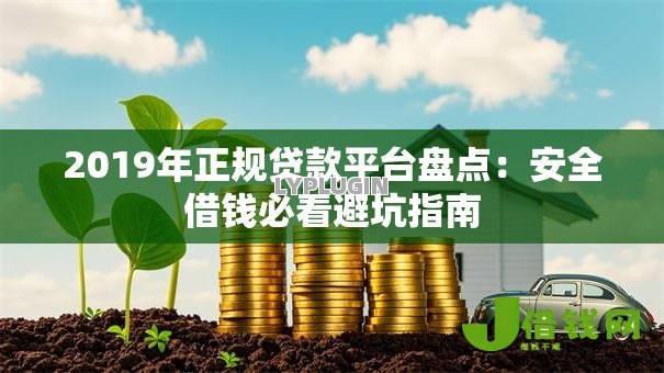 2019年正规贷款平台盘点:安全借钱必看避坑指南 2019年正规贷款平台盘点:安全借钱必看避坑指南