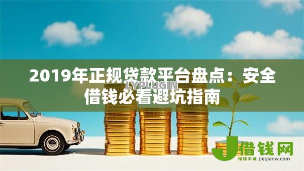 2019年正规贷款平台盘点:安全借钱必看避坑指南 2019年正规贷款平台盘点:安全借钱必看避坑指南