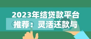 2023年结贷款平台推荐:灵活还款与低息优惠全攻略 2023年结贷款平台推荐:灵活还款与低息优惠全攻略