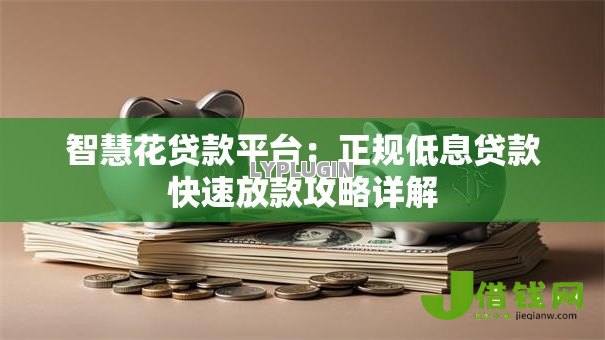 智慧花贷款平台:正规低息贷款快速放款攻略详解 智慧花贷款平台:正规低息贷款快速放款攻略详解