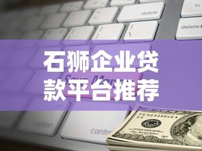 石狮企业贷款平台推荐:快速解决中小企业融资难题 石狮企业贷款平台推荐:快速解决中小企业融资难题