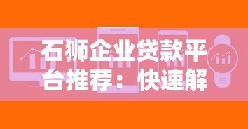 石狮企业贷款平台推荐:快速解决中小企业融资难题 石狮企业贷款平台推荐:快速解决中小企业融资难题