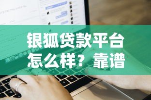 银狐贷款平台怎么样?靠谱吗?用户真实评价+申请流程全解析 银狐贷款平台怎么样?靠谱吗?用户真实评价+申请流程全解析