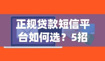 正规贷款短信平台如何选？5招辨别靠谱渠道