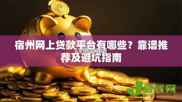 宿州网上贷款平台有哪些?靠谱推荐及避坑指南 宿州网上贷款平台有哪些?靠谱推荐及避坑指南
