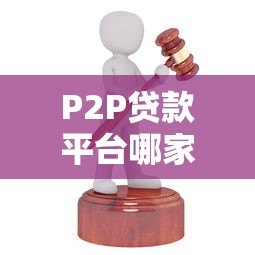 P2P贷款平台哪家好?2023年靠谱平台推荐及选择攻略 P2P贷款平台哪家好?2023年靠谱平台推荐及选择攻略