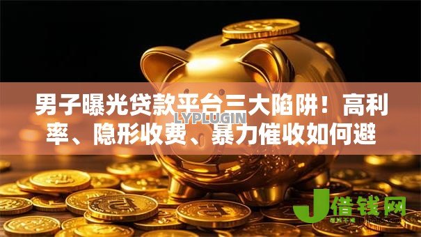 男子曝光贷款平台三大陷阱!高利率、隐形收费、暴力催收如何避坑? 男子曝光贷款平台三大陷阱!高利率、隐形收费、暴力催收如何避坑?