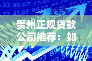 贵州正规贷款公司推荐：如何选择安全可靠的借贷平台？