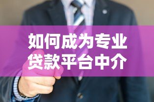 如何成为专业贷款平台中介?这8个步骤助你快速入行 如何成为专业贷款平台中介?这8个步骤助你快速入行