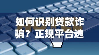 如何识别贷款诈骗?正规平台选择指南与防骗技巧 如何识别贷款诈骗?正规平台选择指南与防骗技巧