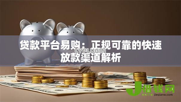 贷款平台易购:正规可靠的快速放款渠道解析 贷款平台易购:正规可靠的快速放款渠道解析