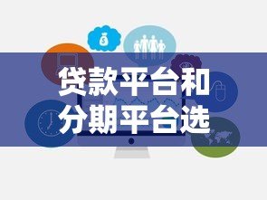 贷款平台和分期平台选择指南:避坑技巧与推荐 贷款平台和分期平台选择指南:避坑技巧与推荐