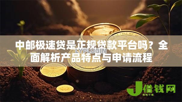 中邮极速贷是正规贷款平台吗?全面解析产品特点与申请流程 中邮极速贷是正规贷款平台吗?全面解析产品特点与申请流程