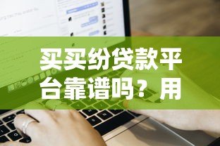 买买纷贷款平台靠谱吗?用户评价、申请流程、常见问题解析 买买纷贷款平台靠谱吗?用户评价、申请流程、常见问题解析