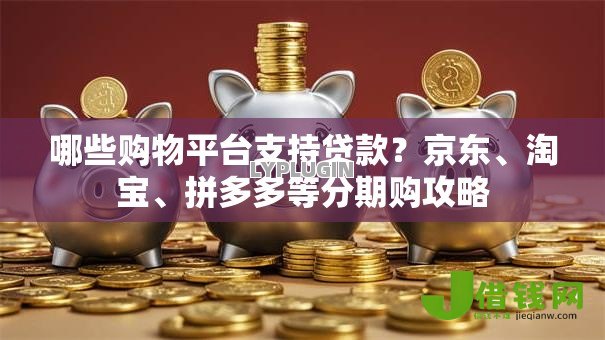 哪些购物平台支持贷款?京东、淘宝、拼多多等分期购攻略 哪些购物平台支持贷款?京东、淘宝、拼多多等分期购攻略