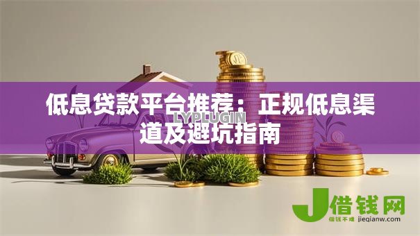 低息贷款平台推荐：正规低息渠道及避坑指南