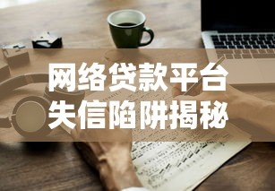 网络贷款平台失信陷阱揭秘与应对策略