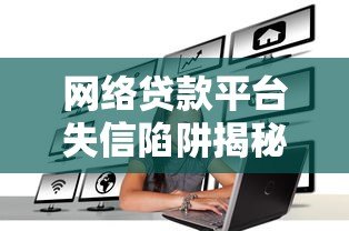 网络贷款平台失信陷阱揭秘与应对策略