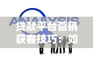 贷款平台营销获客技巧：如何高效推广贷款产品