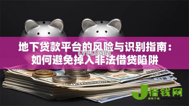 地下贷款平台的风险与识别指南：如何避免掉入非法借贷陷阱
