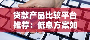 贷款产品比较平台推荐：低息方案如何快速筛选？