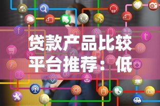 贷款产品比较平台推荐：低息方案如何快速筛选？