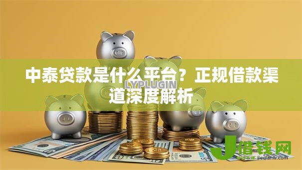 中泰贷款是什么平台?正规借款渠道深度解析 中泰贷款是什么平台?正规借款渠道深度解析