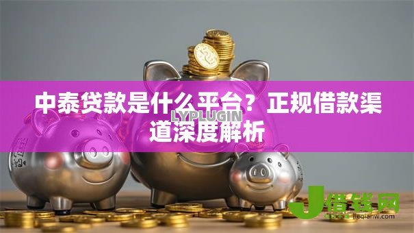 中泰贷款是什么平台?正规借款渠道深度解析 中泰贷款是什么平台?正规借款渠道深度解析