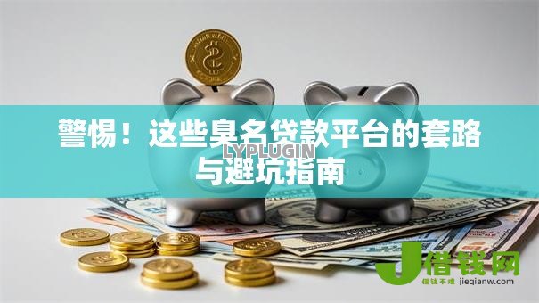 警惕！这些臭名贷款平台的套路与避坑指南