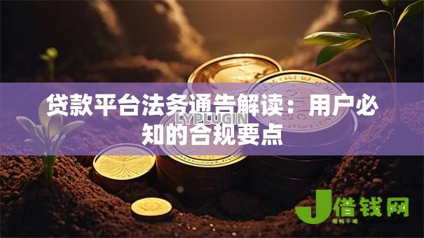 贷款平台法务通告解读:用户必知的合规要点 贷款平台法务通告解读:用户必知的合规要点