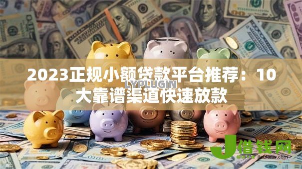 2023正规小额贷款平台推荐:10大靠谱渠道快速放款 2023正规小额贷款平台推荐:10大靠谱渠道快速放款