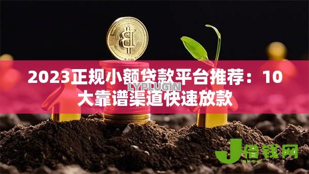 2023正规小额贷款平台推荐:10大靠谱渠道快速放款 2023正规小额贷款平台推荐:10大靠谱渠道快速放款