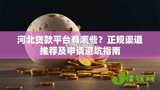 河北贷款平台有哪些？正规渠道推荐及申请避坑指南