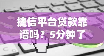捷信平台贷款靠谱吗?5分钟了解申请条件、利息和注意事项 捷信平台贷款靠谱吗?5分钟了解申请条件、利息和注意事项