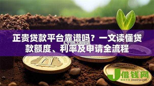 正贵贷款平台靠谱吗?一文读懂贷款额度、利率及申请全流程 正贵贷款平台靠谱吗?一文读懂贷款额度、利率及申请全流程