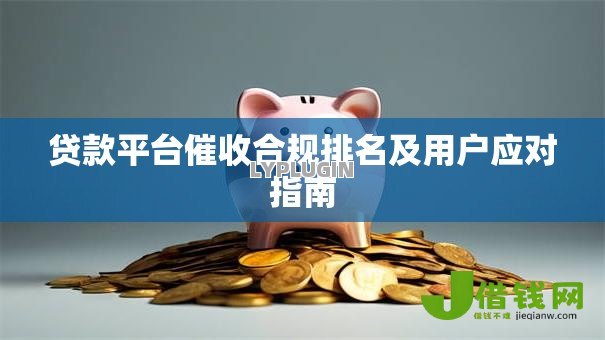 贷款平台催收合规排名及用户应对指南